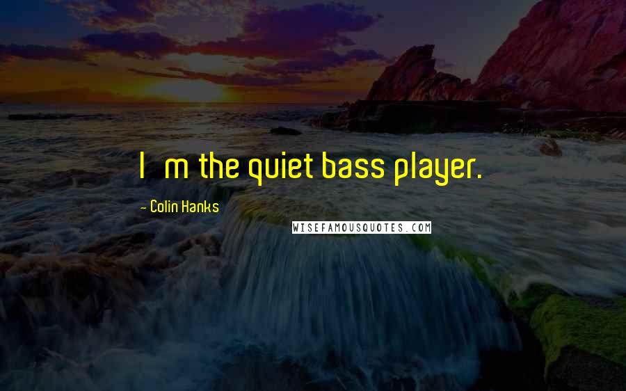 Colin Hanks Quotes: I'm the quiet bass player.