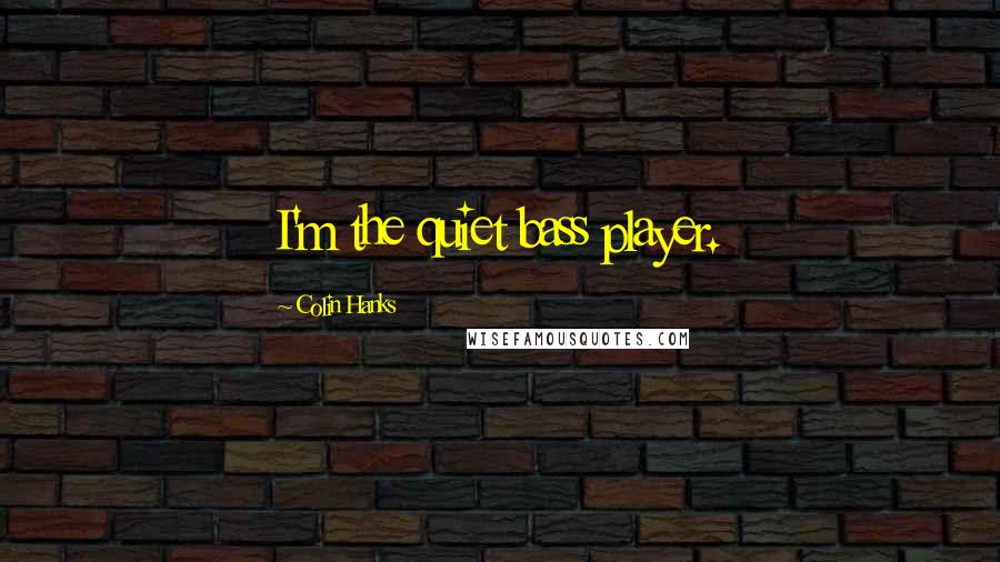 Colin Hanks Quotes: I'm the quiet bass player.