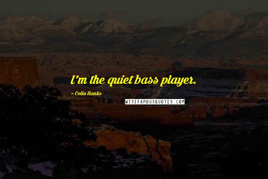 Colin Hanks Quotes: I'm the quiet bass player.