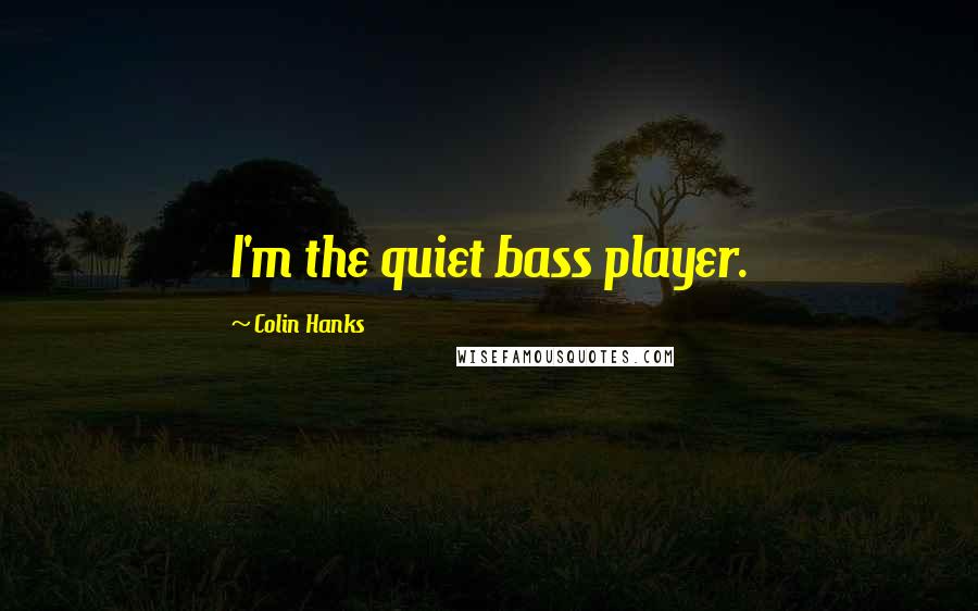 Colin Hanks Quotes: I'm the quiet bass player.
