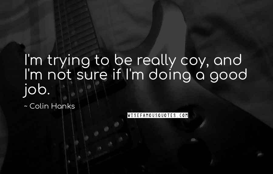 Colin Hanks Quotes: I'm trying to be really coy, and I'm not sure if I'm doing a good job.