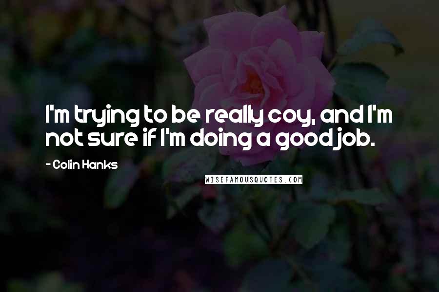 Colin Hanks Quotes: I'm trying to be really coy, and I'm not sure if I'm doing a good job.