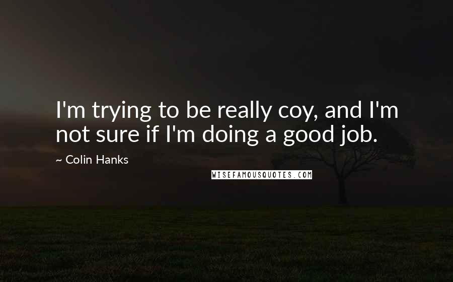 Colin Hanks Quotes: I'm trying to be really coy, and I'm not sure if I'm doing a good job.