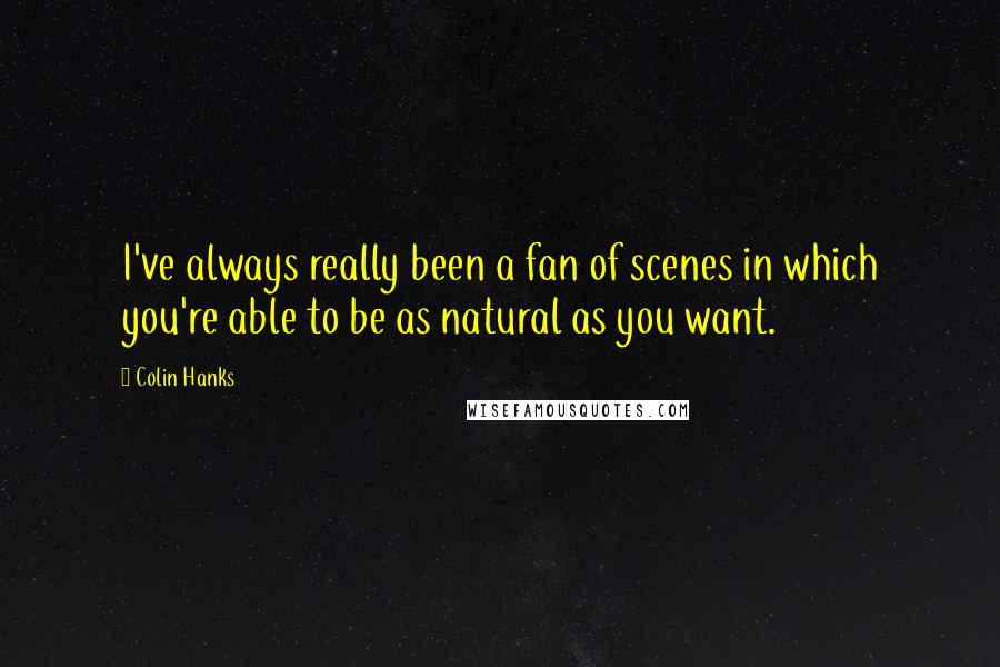 Colin Hanks Quotes: I've always really been a fan of scenes in which you're able to be as natural as you want.