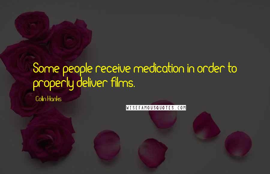 Colin Hanks Quotes: Some people receive medication in order to properly deliver films.