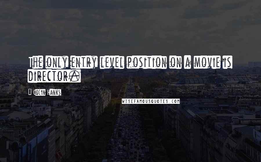 Colin Hanks Quotes: The only entry level position on a movie is director.