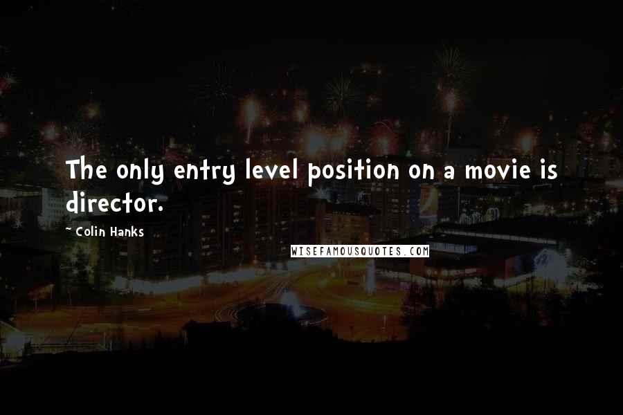 Colin Hanks Quotes: The only entry level position on a movie is director.