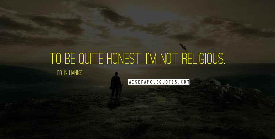 Colin Hanks Quotes: To be quite honest, I'm not religious.