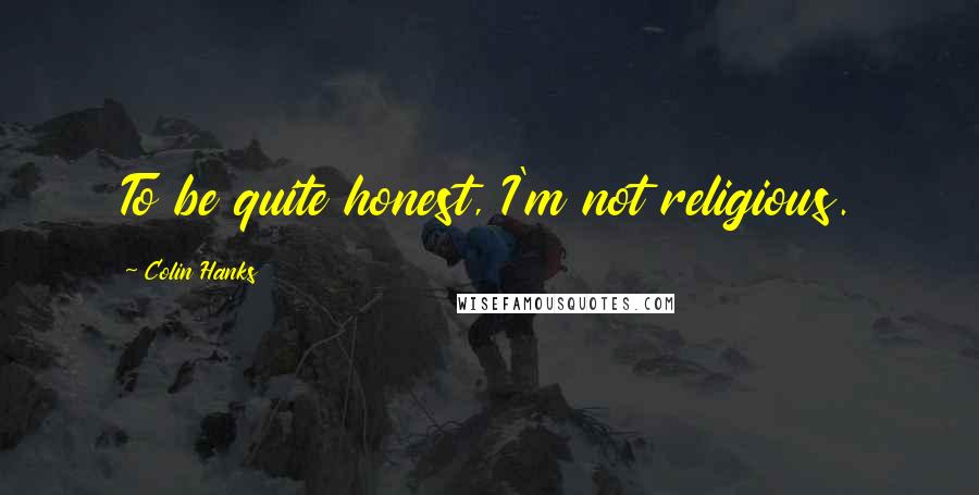 Colin Hanks Quotes: To be quite honest, I'm not religious.