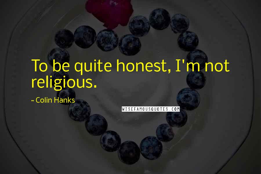 Colin Hanks Quotes: To be quite honest, I'm not religious.