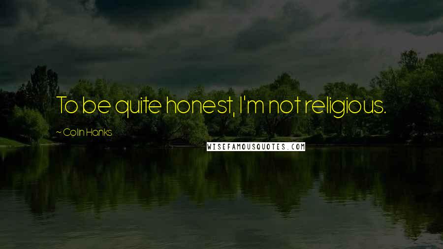 Colin Hanks Quotes: To be quite honest, I'm not religious.
