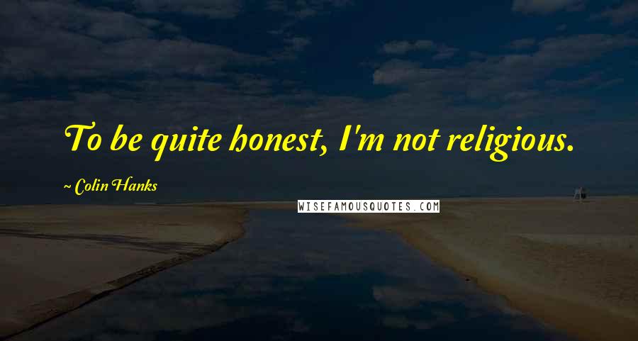 Colin Hanks Quotes: To be quite honest, I'm not religious.