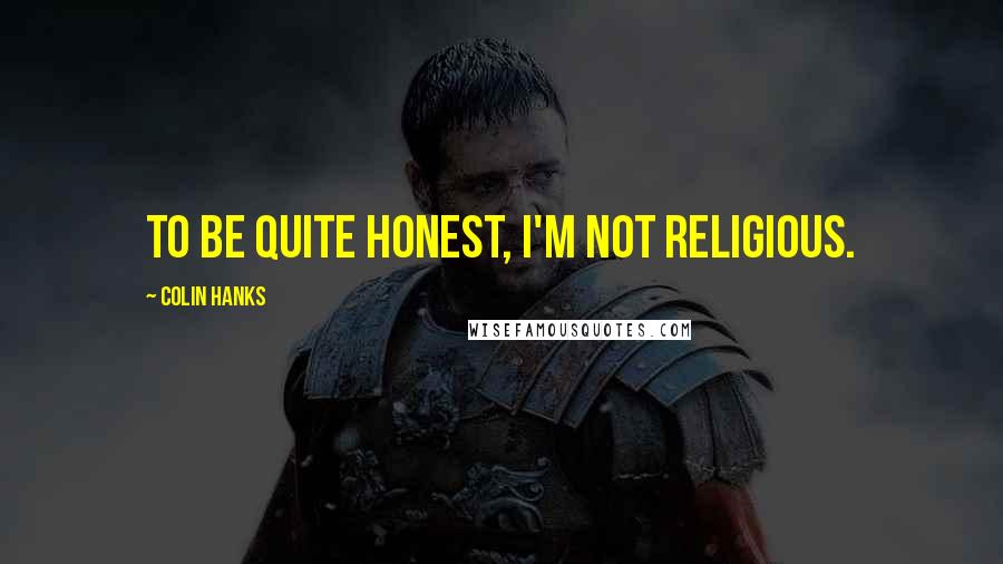 Colin Hanks Quotes: To be quite honest, I'm not religious.