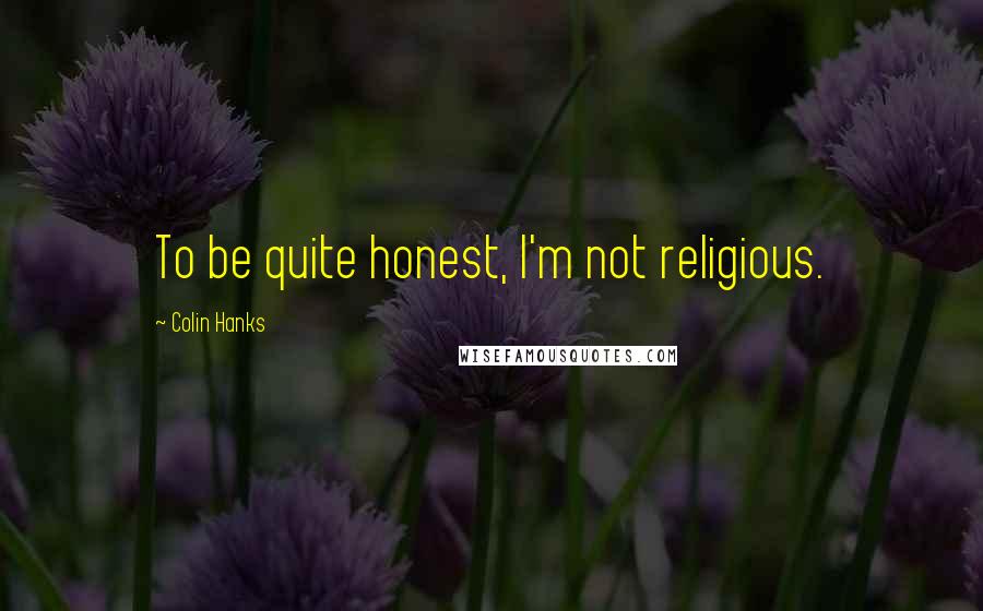 Colin Hanks Quotes: To be quite honest, I'm not religious.