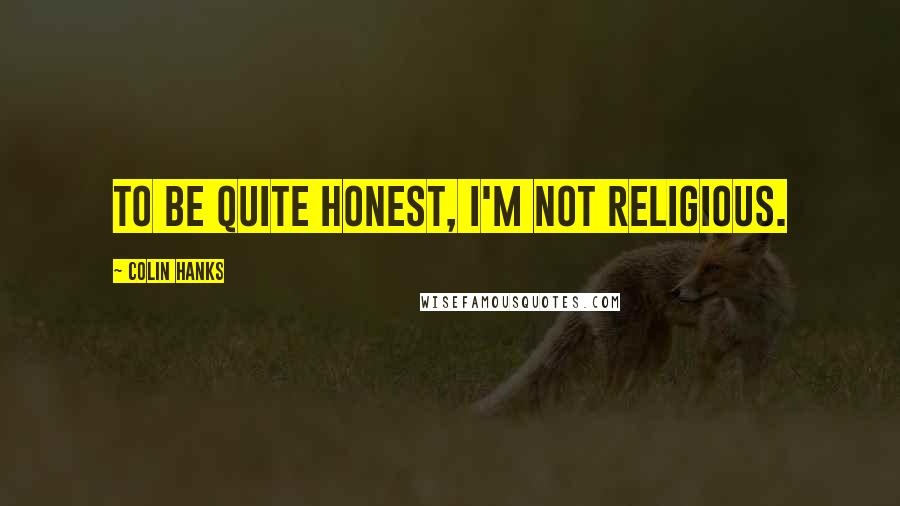Colin Hanks Quotes: To be quite honest, I'm not religious.