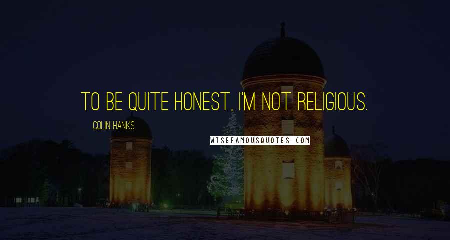 Colin Hanks Quotes: To be quite honest, I'm not religious.