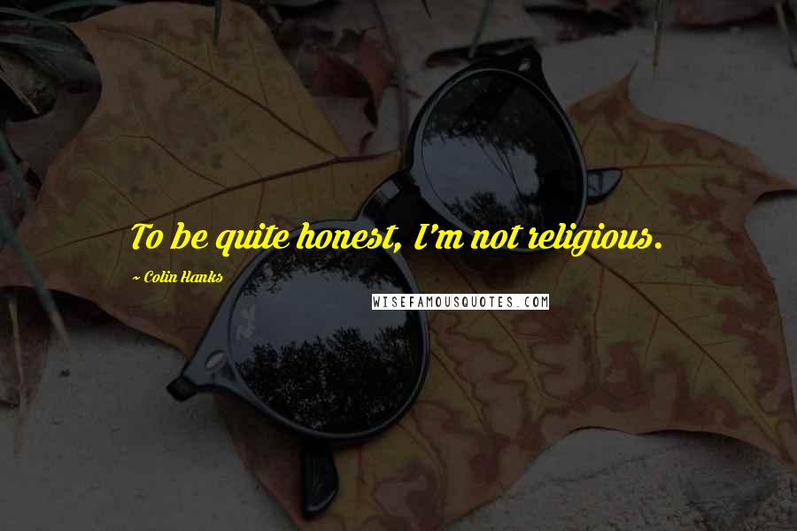 Colin Hanks Quotes: To be quite honest, I'm not religious.