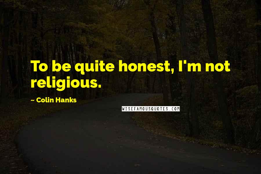 Colin Hanks Quotes: To be quite honest, I'm not religious.