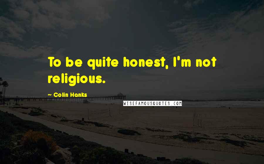 Colin Hanks Quotes: To be quite honest, I'm not religious.