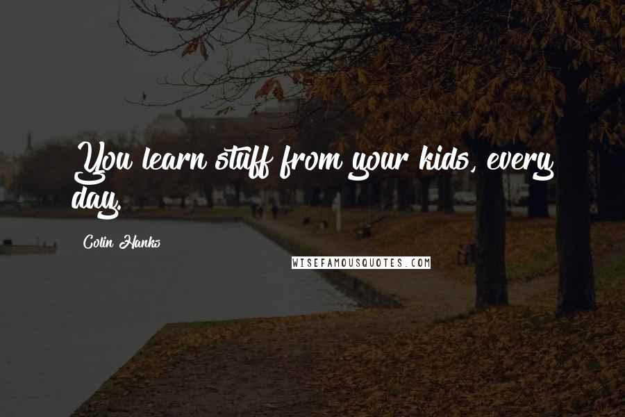 Colin Hanks Quotes: You learn stuff from your kids, every day.