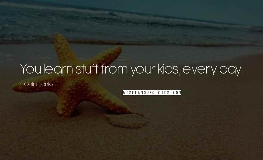 Colin Hanks Quotes: You learn stuff from your kids, every day.