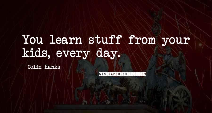 Colin Hanks Quotes: You learn stuff from your kids, every day.