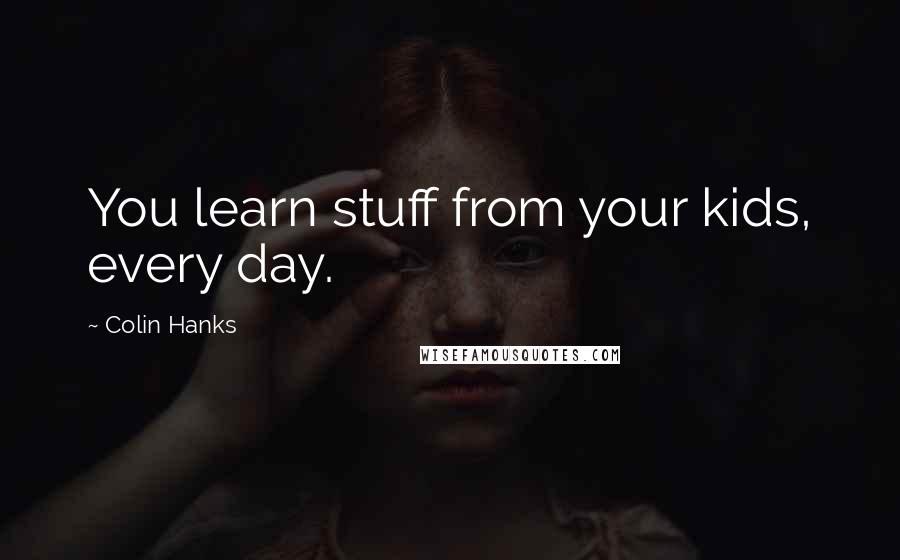 Colin Hanks Quotes: You learn stuff from your kids, every day.