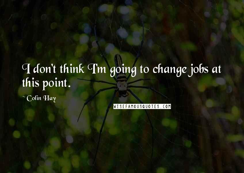 Colin Hay Quotes: I don't think I'm going to change jobs at this point.