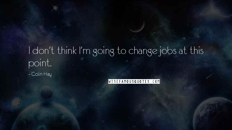 Colin Hay Quotes: I don't think I'm going to change jobs at this point.