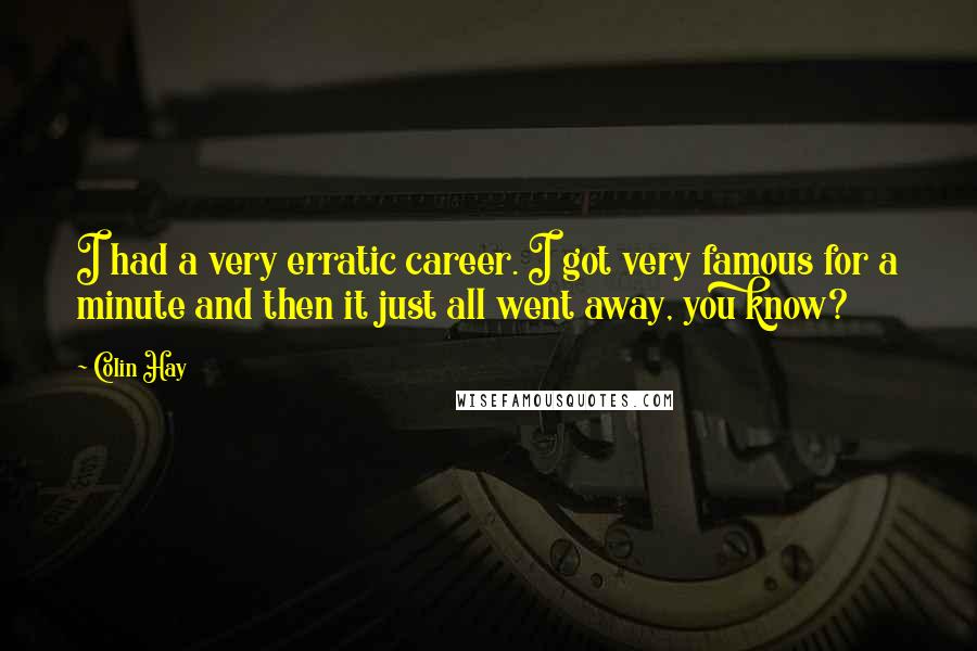 Colin Hay Quotes: I had a very erratic career. I got very famous for a minute and then it just all went away, you know?