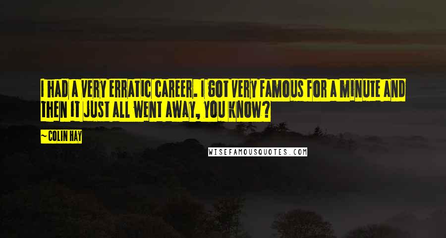 Colin Hay Quotes: I had a very erratic career. I got very famous for a minute and then it just all went away, you know?