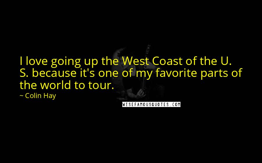 Colin Hay Quotes: I love going up the West Coast of the U. S. because it's one of my favorite parts of the world to tour.