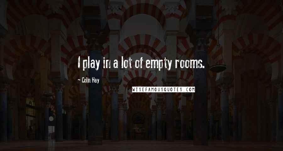 Colin Hay Quotes: I play in a lot of empty rooms.