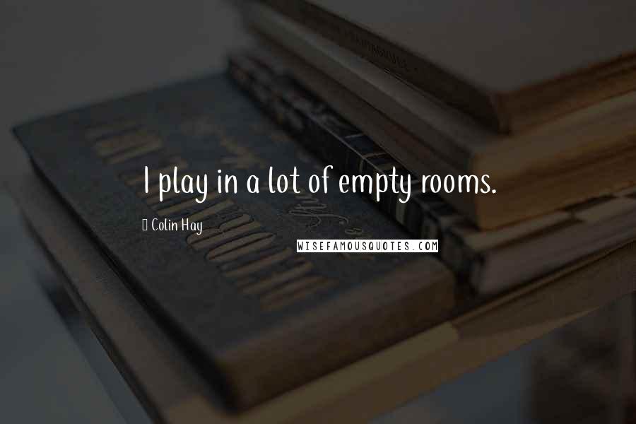 Colin Hay Quotes: I play in a lot of empty rooms.