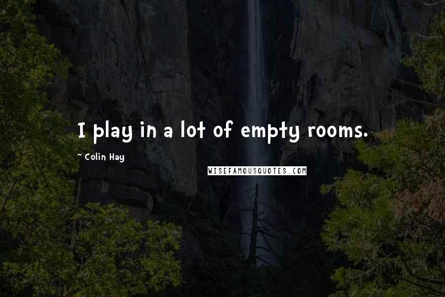Colin Hay Quotes: I play in a lot of empty rooms.