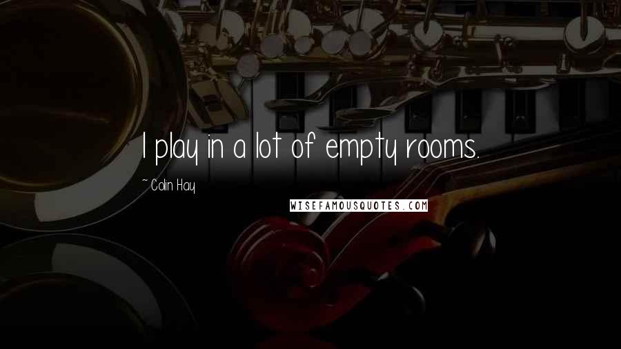 Colin Hay Quotes: I play in a lot of empty rooms.