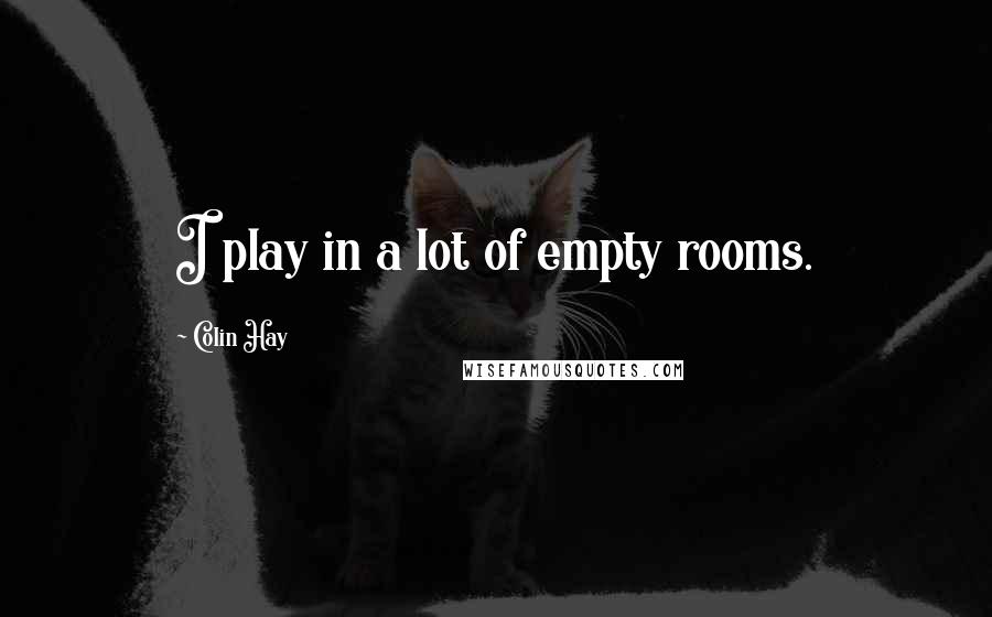 Colin Hay Quotes: I play in a lot of empty rooms.