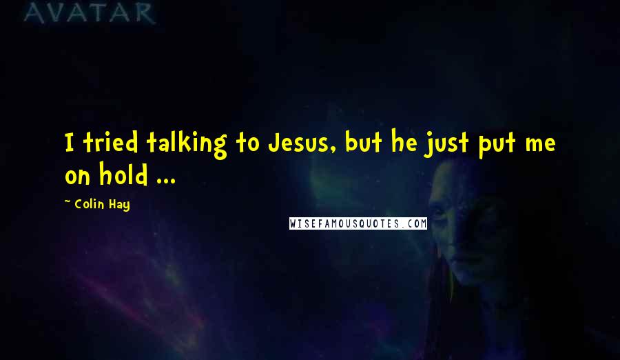 Colin Hay Quotes: I tried talking to Jesus, but he just put me on hold ...