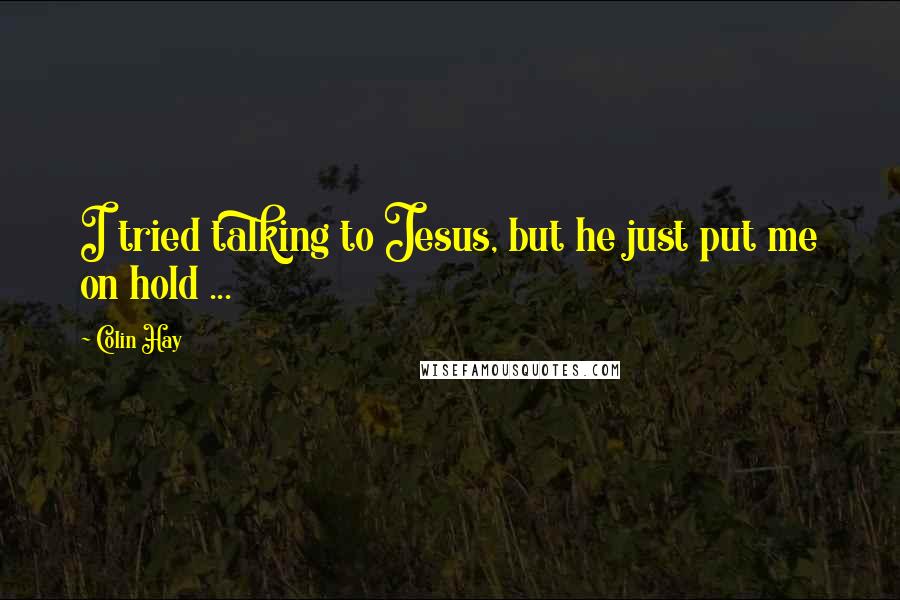 Colin Hay Quotes: I tried talking to Jesus, but he just put me on hold ...