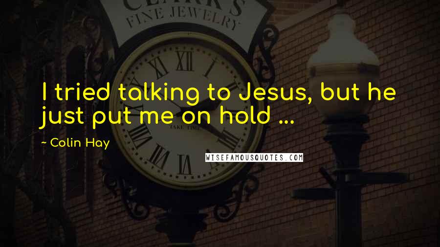 Colin Hay Quotes: I tried talking to Jesus, but he just put me on hold ...