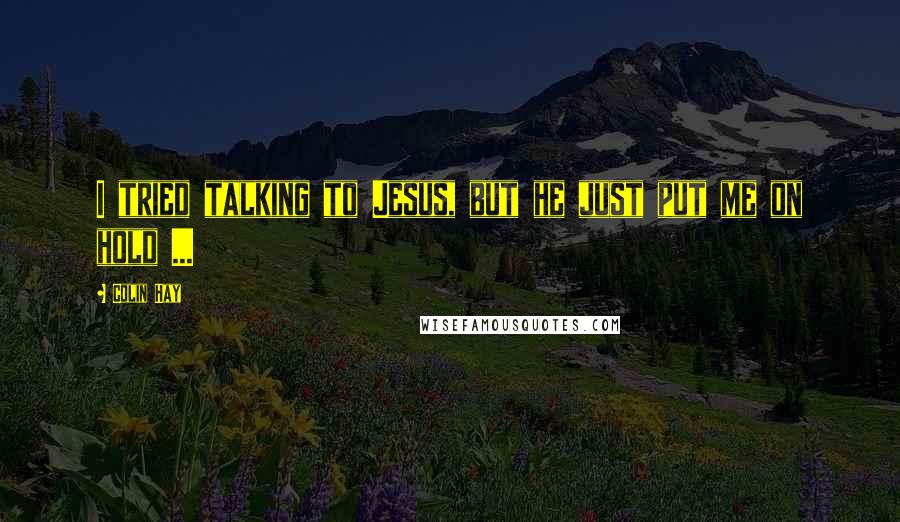 Colin Hay Quotes: I tried talking to Jesus, but he just put me on hold ...