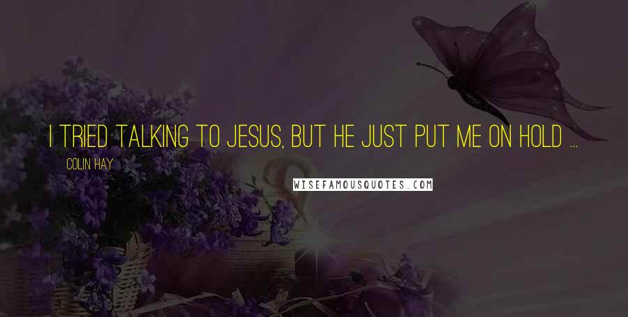 Colin Hay Quotes: I tried talking to Jesus, but he just put me on hold ...