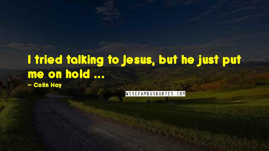 Colin Hay Quotes: I tried talking to Jesus, but he just put me on hold ...