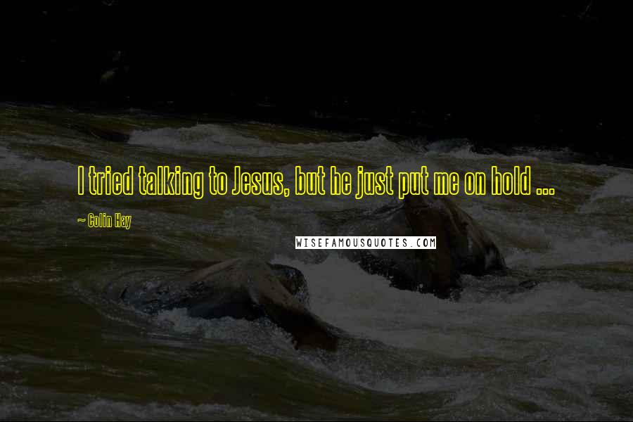 Colin Hay Quotes: I tried talking to Jesus, but he just put me on hold ...