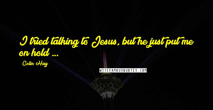 Colin Hay Quotes: I tried talking to Jesus, but he just put me on hold ...