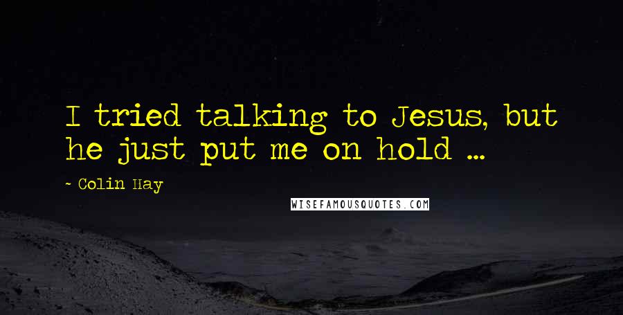 Colin Hay Quotes: I tried talking to Jesus, but he just put me on hold ...