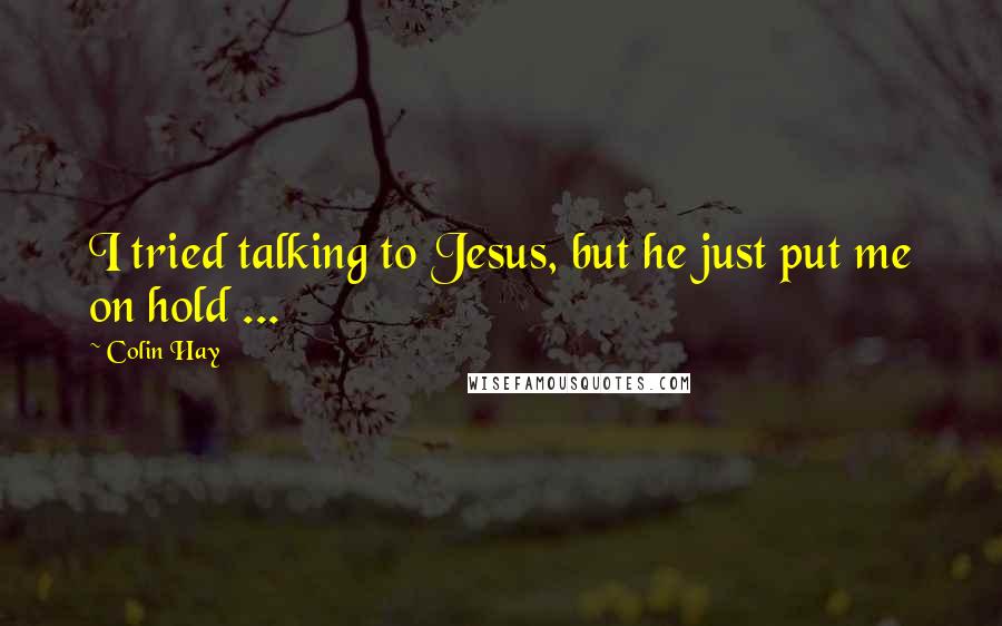 Colin Hay Quotes: I tried talking to Jesus, but he just put me on hold ...