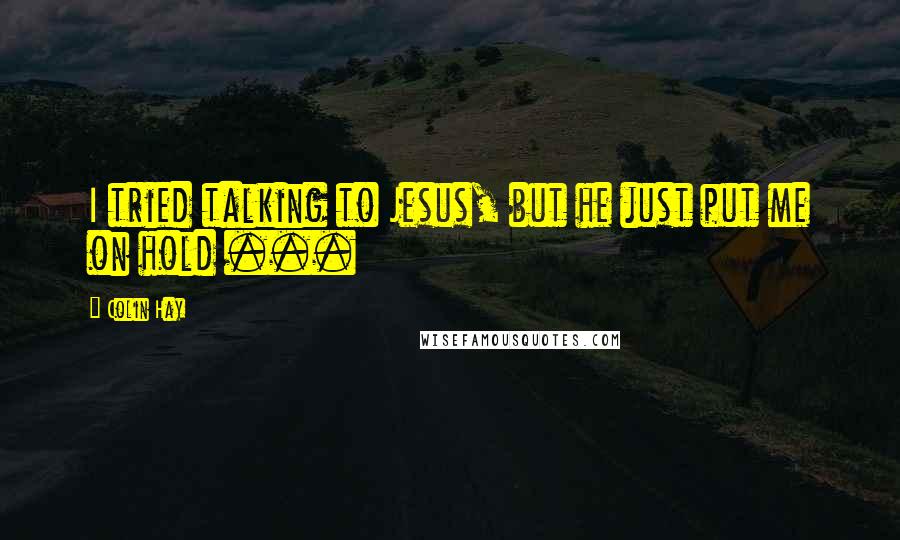 Colin Hay Quotes: I tried talking to Jesus, but he just put me on hold ...