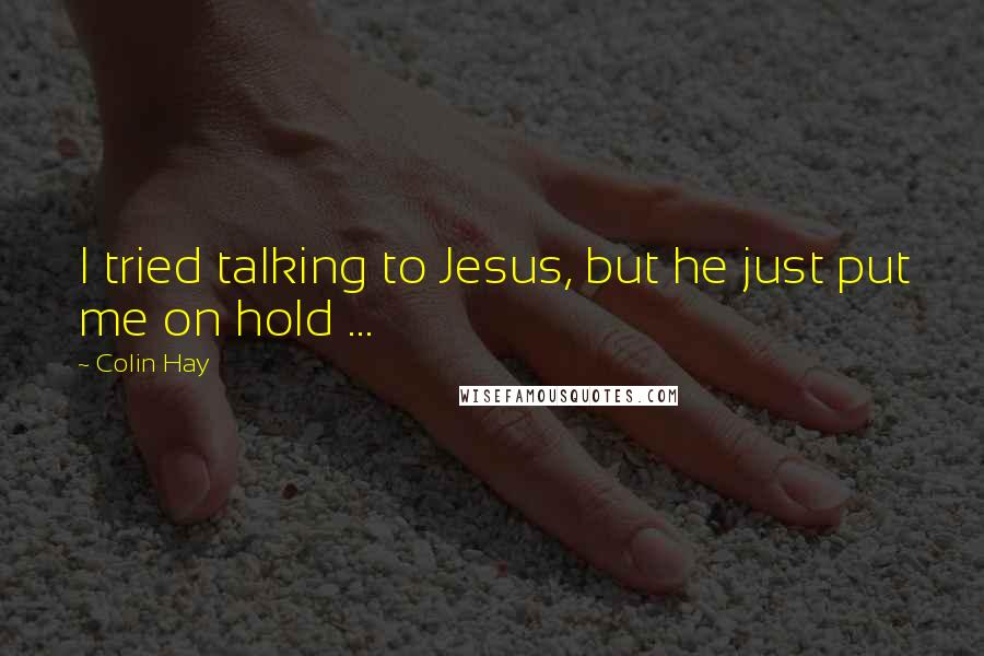 Colin Hay Quotes: I tried talking to Jesus, but he just put me on hold ...