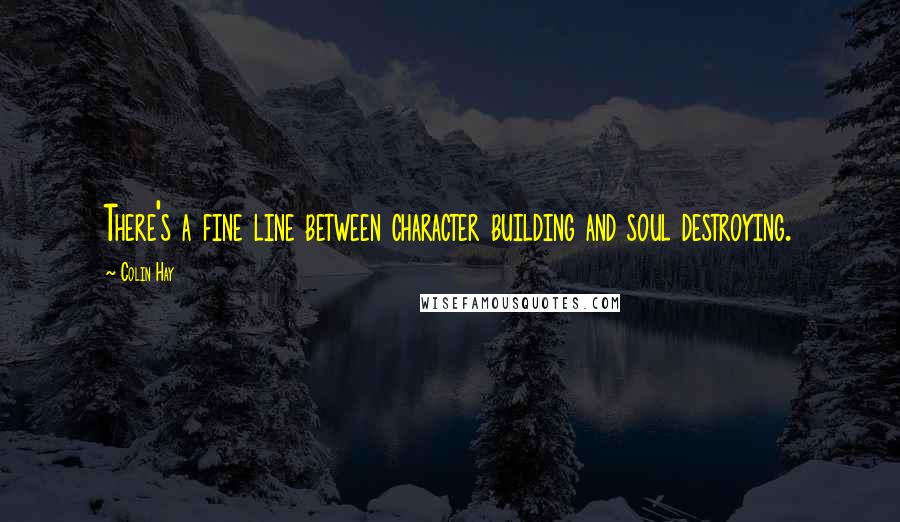Colin Hay Quotes: There's a fine line between character building and soul destroying.